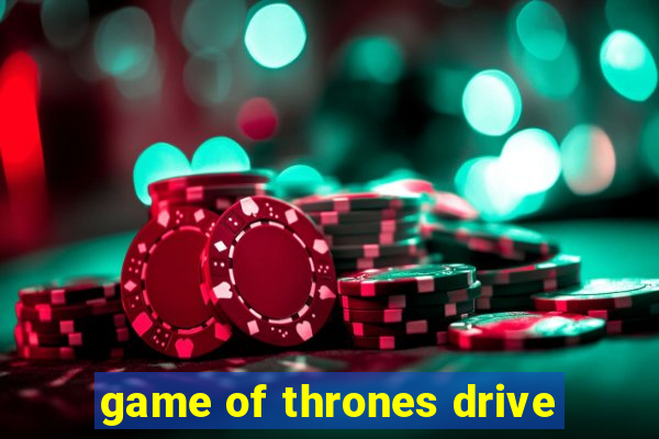 game of thrones drive